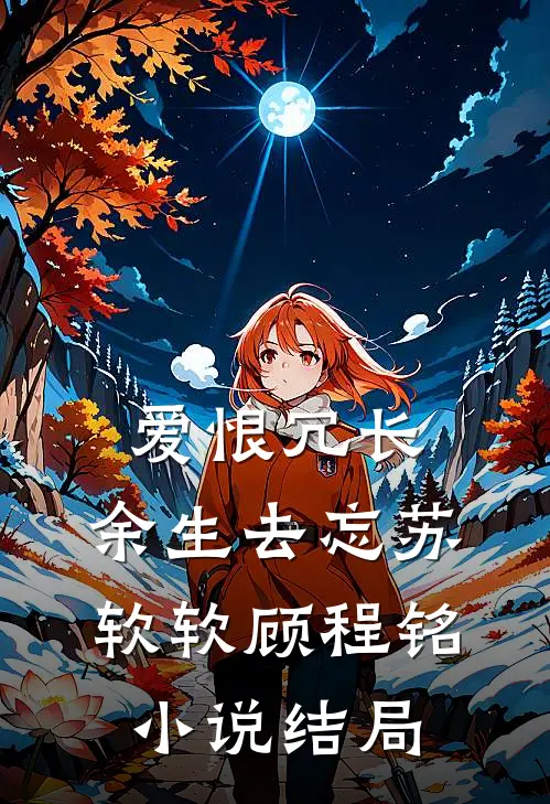 爱恨冗长，余生去忘苏软软顾程铭小说结局