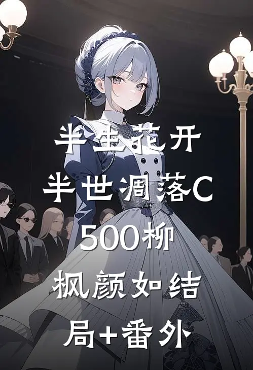半生花开，半世凋落C500柳枫颜如结局+番外