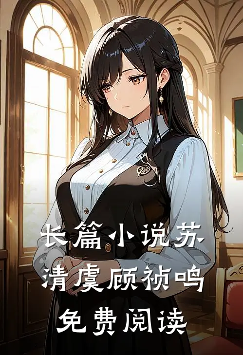 长篇小说苏清虞顾祯鸣免费阅读