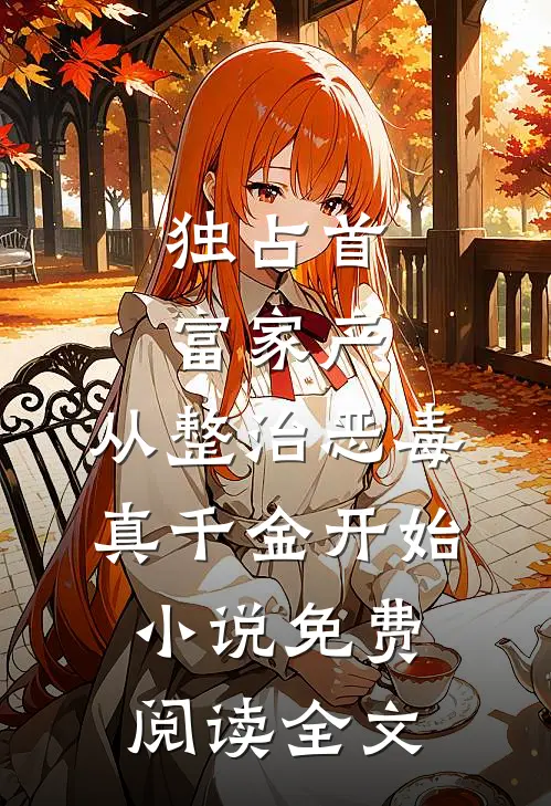 独占首富家产，从整治恶毒真千金开始小说免费阅读全文