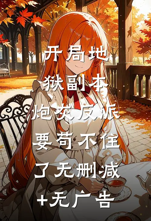 开局地狱副本，炮灰反派要苟不住了无删减+无广告
