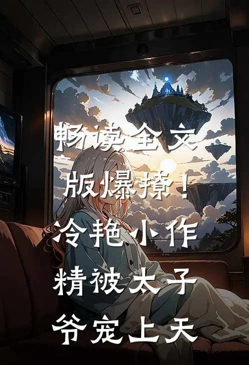 畅读全文版爆撩！冷艳小作精被太子爷宠上天