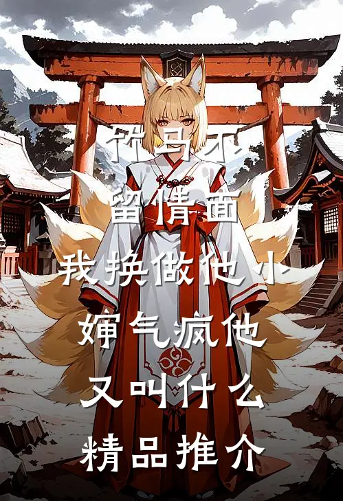 竹马不留情面,我换做他小婶气疯他又叫什么精品推介