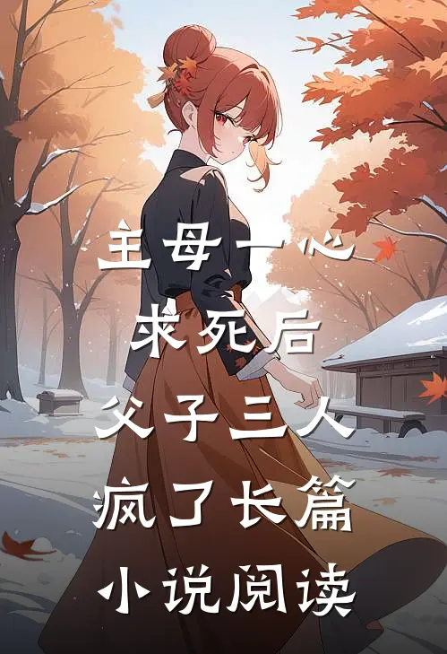 主母一心求死后，父子三人疯了长篇小说阅读