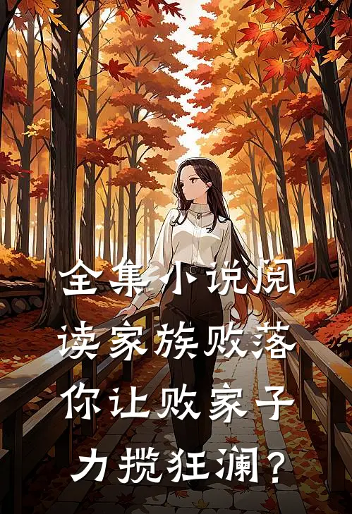 全集小说阅读家族败落，你让败家子力揽狂澜？
