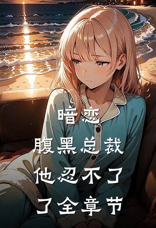 暗恋：腹黑总裁，他忍不了了全章节