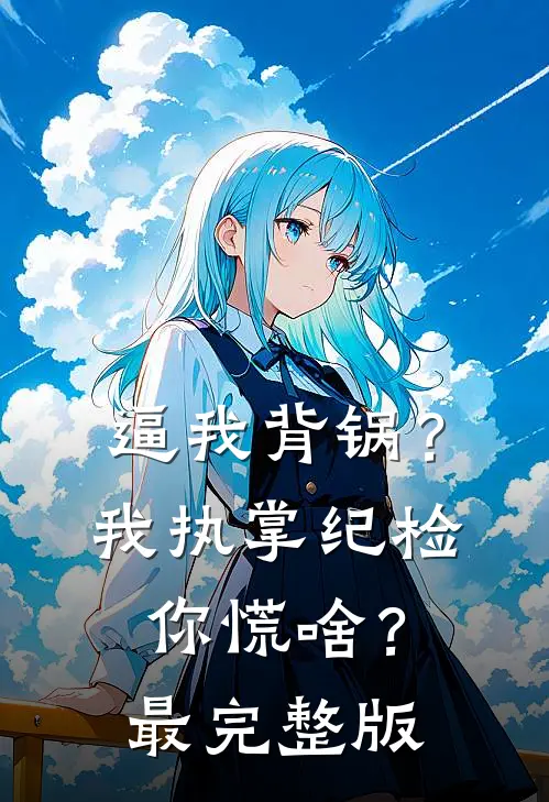 逼我背锅？我执掌纪检你慌啥？最完整版