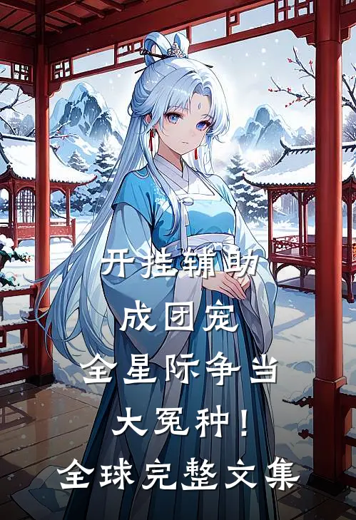 开挂辅助成团宠，全星际争当大冤种！全球完整文集