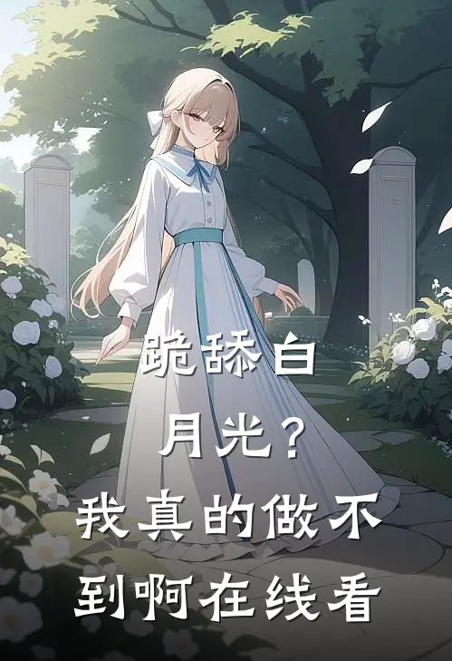 跪舔白月光？我真的做不到啊在线看