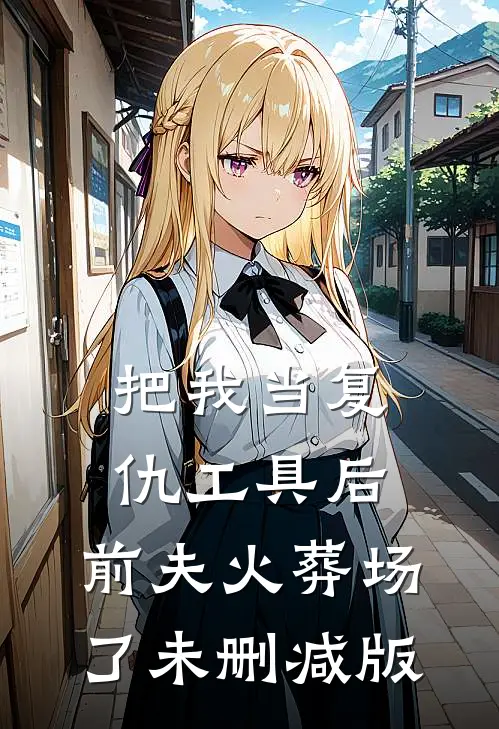 把我当复仇工具后，前夫火葬场了未删减版