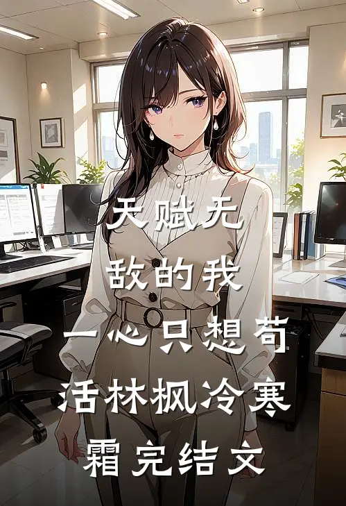 天赋无敌的我，一心只想苟活林枫冷寒霜完结文
