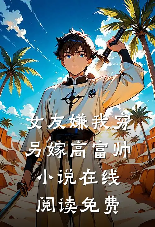 女友嫌我穷，另嫁高富帅小说在线阅读免费