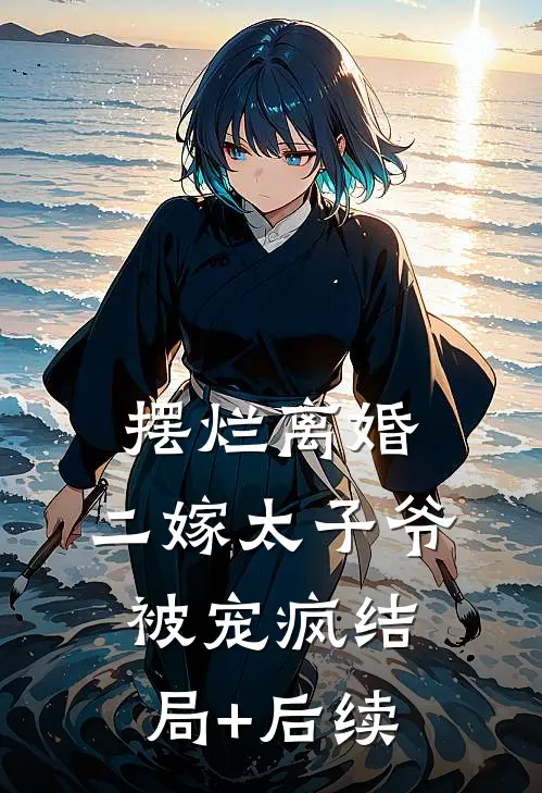 摆烂离婚，二嫁太子爷被宠疯结局+后续