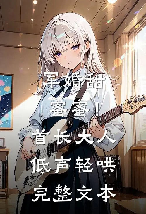 军婚甜蜜蜜！首长大人低声轻哄完整文本
