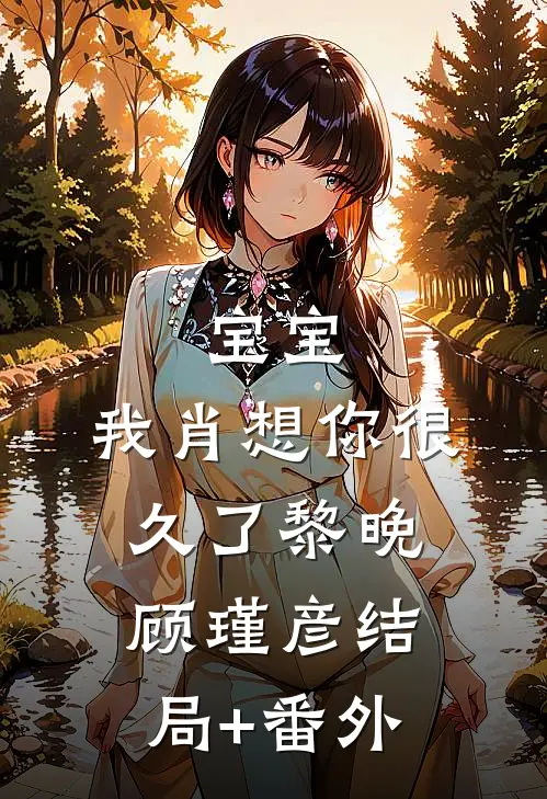 宝宝，我肖想你很久了黎晚顾瑾彦结局+番外