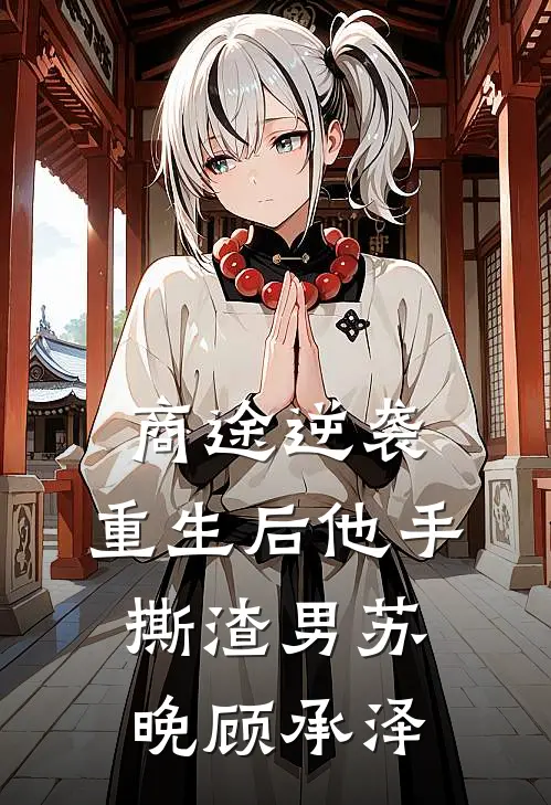 商途逆袭：重生后他手撕渣男苏晚顾承泽