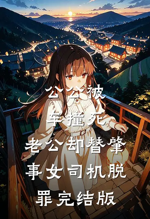 公公被车撞死，老公却替肇事女司机脱罪完结版