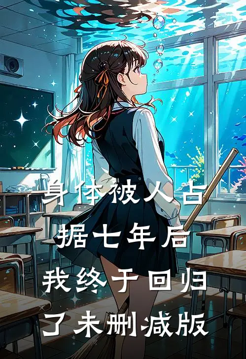 身体被人占据七年后，我终于回归了未删减版