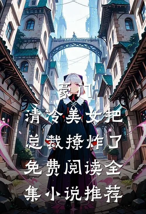 豪门:清冷美女把总裁撩炸了免费阅读全集小说推荐