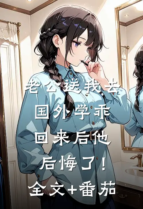 老公送我去国外学乖，回来后他后悔了！全文+番茄