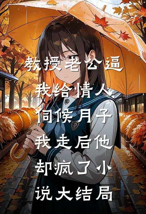 教授老公逼我给情人伺候月子，我走后他却疯了小说大结局
