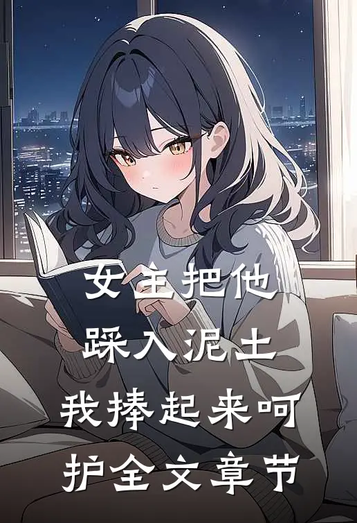 女主把他踩入泥土，我捧起来呵护全文章节