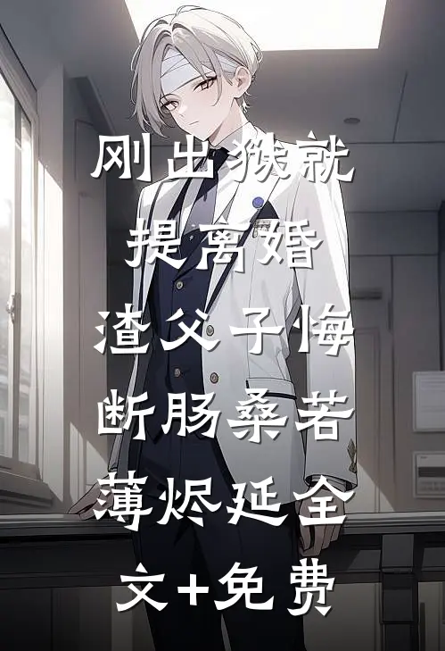 刚出狱就提离婚，渣父子悔断肠桑若薄烬延全文+免费