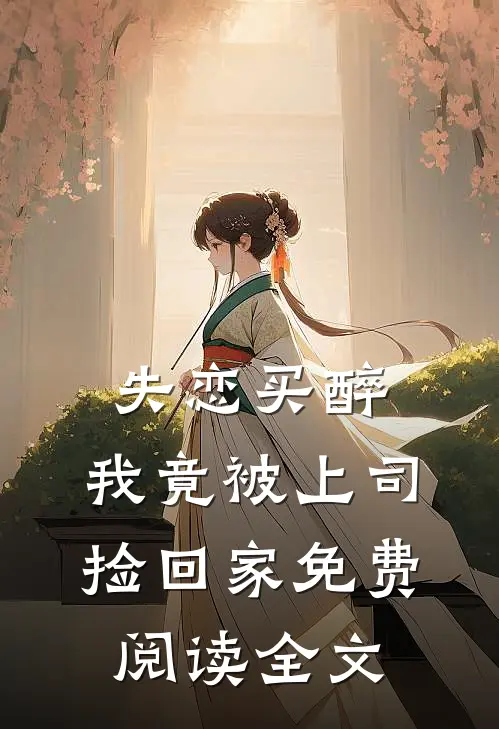 失恋买醉，我竟被上司“捡回家”免费阅读全文