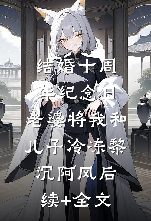 结婚十周年纪念日，老婆将我和儿子冷冻黎沉阿风后续+全文