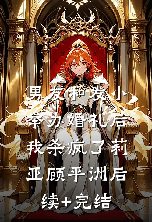 男友和发小举办婚礼后，我杀疯了莉亚顾平洲后续+完结