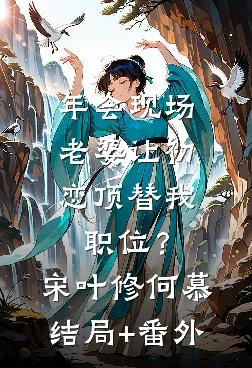 年会现场，老婆让初恋顶替我职位？宋叶修何慕结局+番外