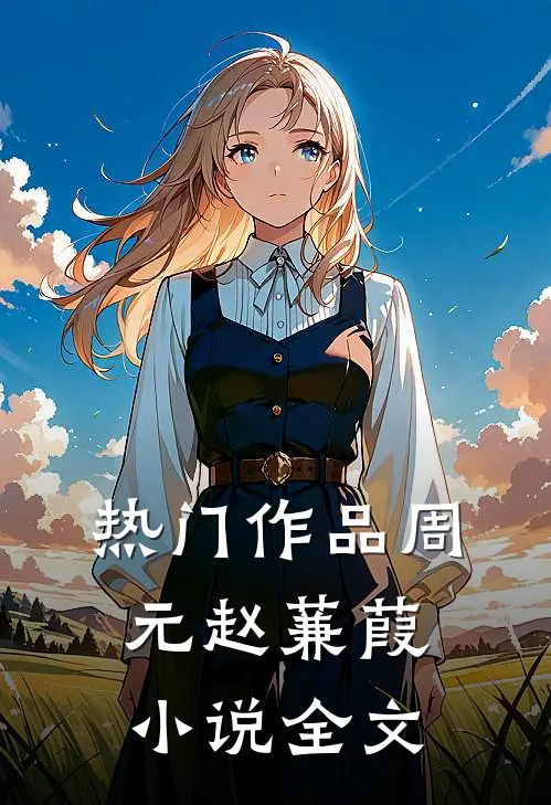 热门作品周元赵蒹葭小说全文