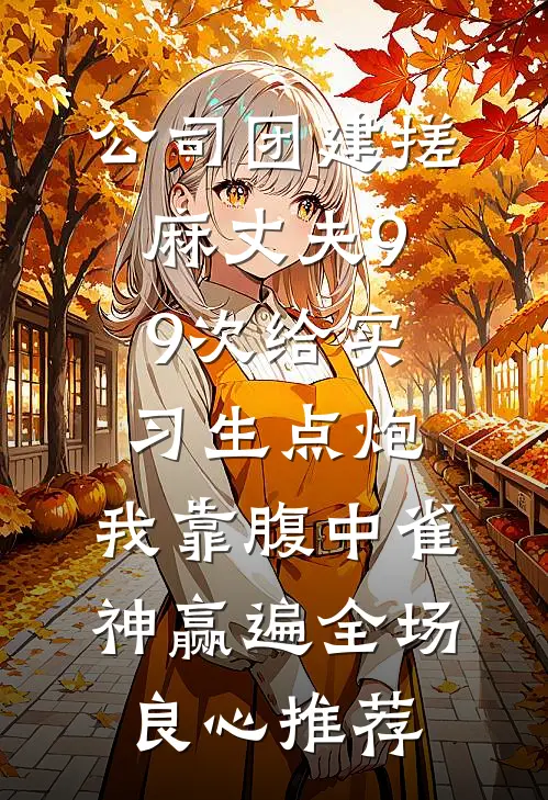 公司团建搓麻丈夫99次给实习生点炮，我靠腹中雀神赢遍全场良心推荐