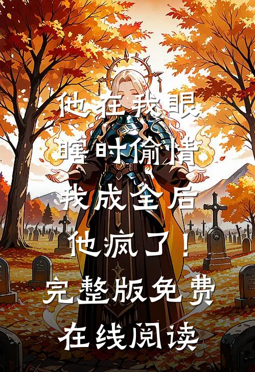 他在我眼瞎时偷情，我成全后他疯了！完整版免费在线阅读