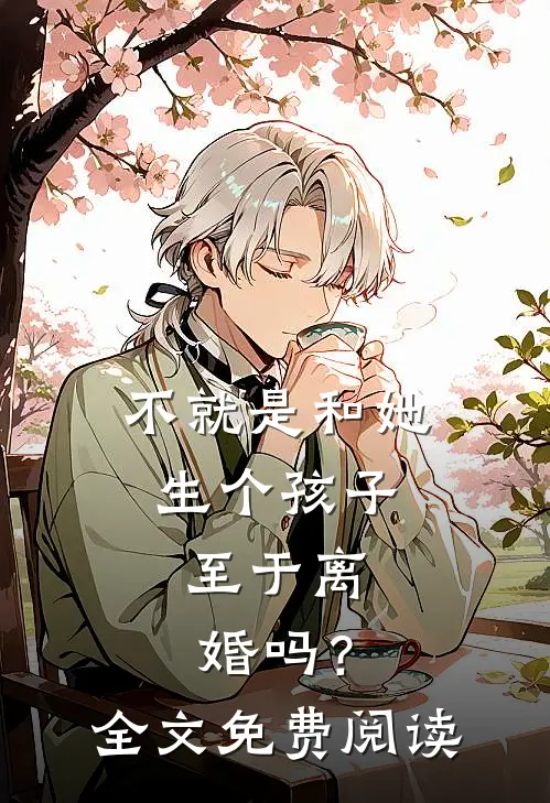 不就是和她生个孩子，至于离婚吗？全文免费阅读