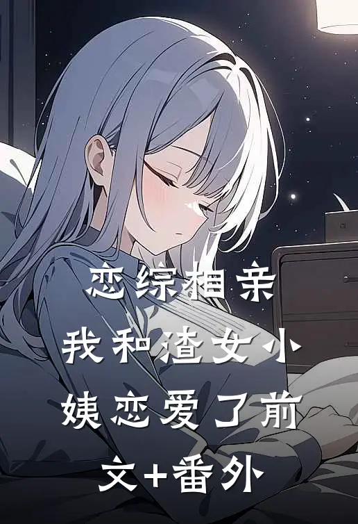 恋综相亲：我和渣女小姨恋爱了前文+番外