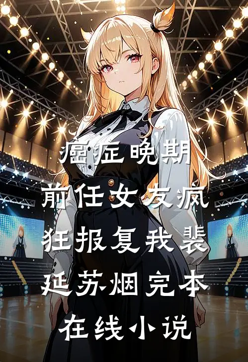 癌症晚期，前任女友疯狂报复我裴延苏烟完本在线小说
