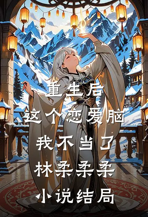 重生后，这个恋爱脑我不当了林柔柔柔小说结局