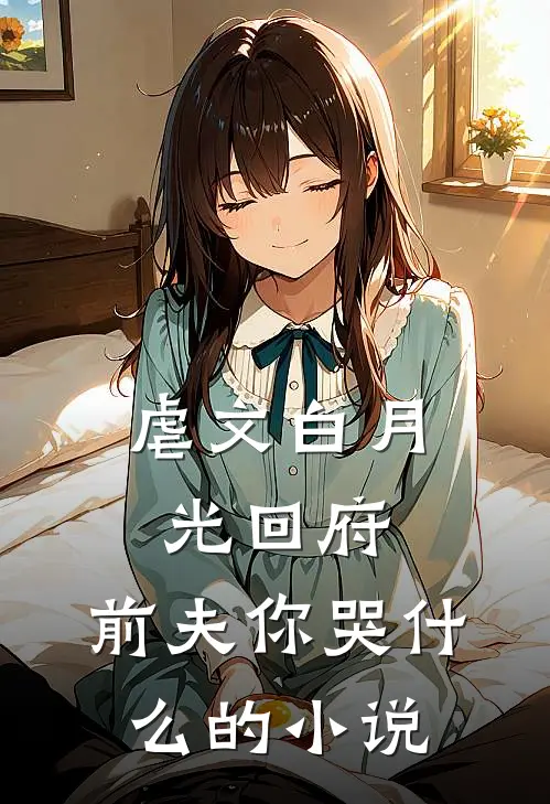 虐文白月光回府，前夫你哭什么的小说