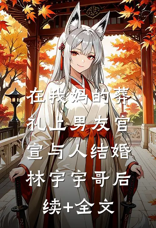 在我妈的葬礼上男友官宣与人结婚林宇宇哥后续+全文