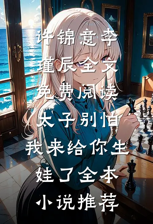 许锦意李瑾辰全文免费阅读太子别怕,我来给你生娃了全本小说推荐