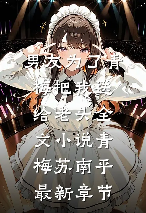 男友为了青梅把我送给老头全文小说青梅苏南平最新章节