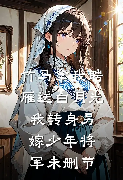 竹马拿我聘雁送白月光，我转身另嫁少年将军未删节