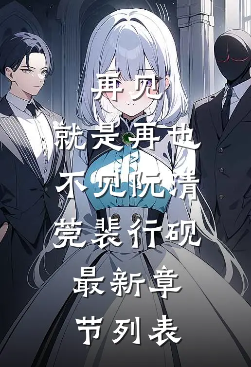 再见：就是再也不见阮清莞裴行砚最新章节列表