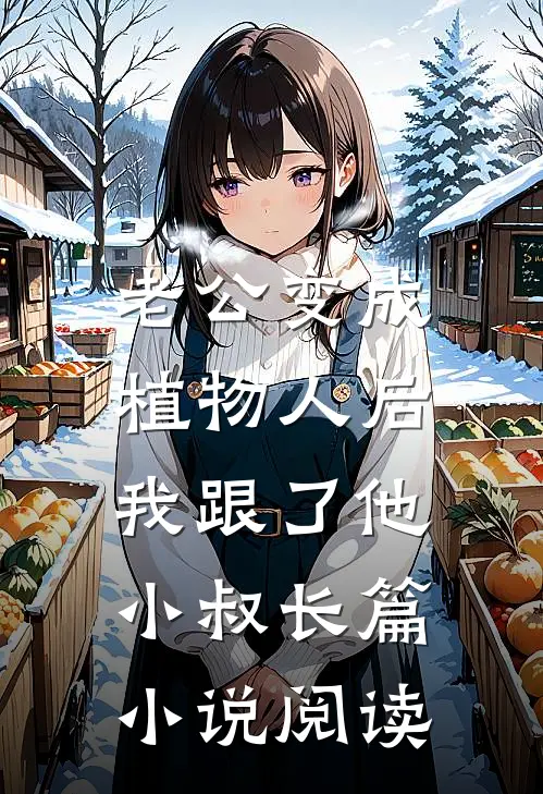 老公变成植物人后，我跟了他小叔长篇小说阅读
