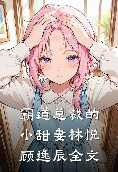 霸道总裁的小甜妻林悦顾逸辰全文