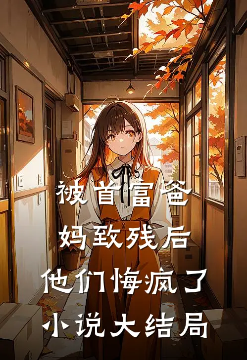 被首富爸妈致残后，他们悔疯了小说大结局