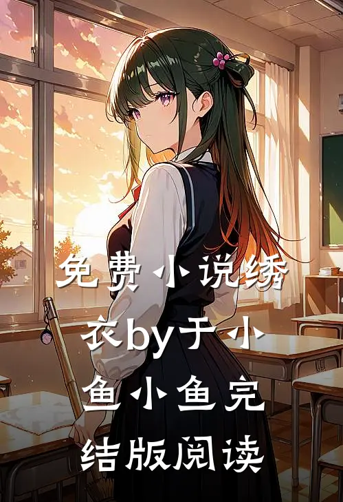 免费小说绣衣by于小鱼小鱼完结版阅读