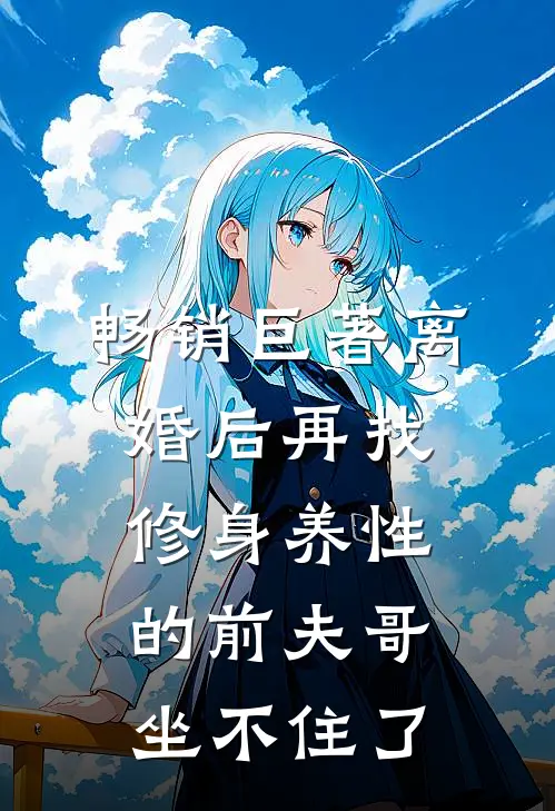 畅销巨著离婚后再找，修身养性的前夫哥坐不住了