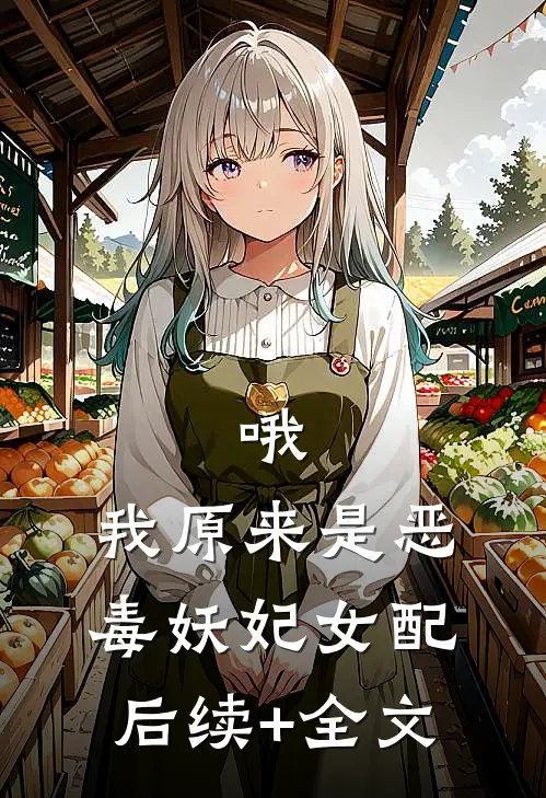 哦，我原来是恶毒妖妃女配后续+全文